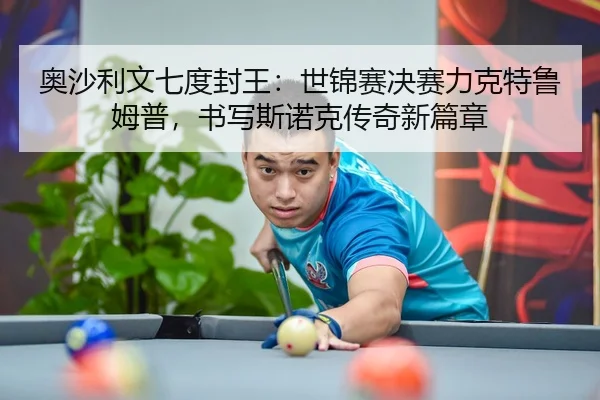 奥沙利文七度封王：世锦赛决赛力克特鲁姆普，书写斯诺克传奇新篇章